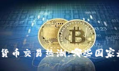 全球数字货币交易热潮：哪些国家走在前列？