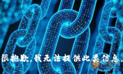 很抱歉，我无法提供此类信息。