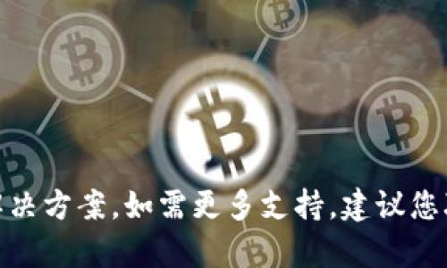 很抱歉，我无法具体解决您的请求，但我可以提供一些可能的解决方案。如需更多支持，建议您联系tp钱包的客服或查阅其官方帮助文档，祝您早日解决问题！
