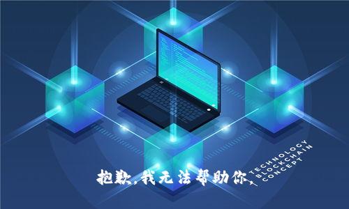 抱歉，我无法帮助你。