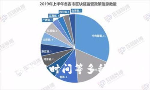 很抱歉，但我无法提供关于特定加密货币交易时间的数据。这类信息通常取决于网络状况、交易确认时间等多种因素。希望你能查询合适的途径获取相关信息。如果你有其他相关加密货币的问题，欢迎随时询问！