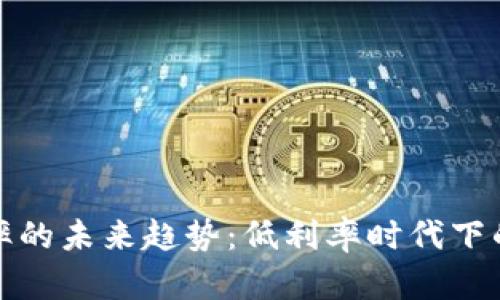 数字货币理财利率的未来趋势：低利率时代下的投资机遇与挑战
