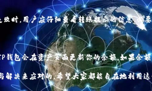 TP钱包（Trust Wallet）是一个去中心化的移动加密货币钱包，广受用户的喜爱，因为它具备多种功能、易于使用且支持多种区块链资产。对于许多用户来说，直接转账的功能是使用加密钱包的重要需求之一。

TP钱包的转账功能

TP钱包确实支持直接转账功能。用户可以通过以下几步轻松完成转账：

ol
    li打开TP钱包，并确保你的钱包中有足够的加密货币余额。/li
    li选择你的加密货币资产，比如以太坊、比特币等。/li
    li点击“发送”按钮，输入接收方的地址和要转账的金额。/li
    li确认信息无误后，点击“确认”即可完成转账。/li
/ol

需要注意的是，转账时会收取一定的网络费用，这取决于你所选择的区块链网络。不过，TP钱包提供了灵活的设置，用户可以根据需要选择较快或较慢的手续费，平衡速度与费用。

转账过程中的安全性

在进行任何转账时，安全性都是用户最关心的问题之一。TP钱包采用了多重保护措施，如私钥的本地保存、强加密等，确保用户资金的安全。用户在转账时，除了要确认接收方的地址是否正确外，还应开启钱包的安全设置，如指纹解锁、密码等，以防止未经授权的操作。

TP钱包的便捷性

TP钱包的一个显著优势就是它的便捷性。无论是在日常生活中进行小额转账，还是在投资和交易中进行较大金额的转账，用户都可以轻松完成功能操作。其友好的用户界面和清晰的操作流程使得新手用户迅速上手，成为许多人的首选。

未来发展趋势

随着区块链技术的不断发展和普及，加密货币的使用场景日益增多，TP钱包等去中心化钱包的转账功能也会逐渐向更高的安全性、易用性和智能性发展。我们可以预见，未来甚至可能会推出更多创新的转账方式，比如基于智能合约的自动化转账、跨链转账等，大幅度提升用户体验。

可能遇到的问题

关于TP钱包转账，不少用户可能会有一些疑问。以下是两个常见的问题及解答：

h41. 转账失败怎么处理？/h4

真心觉得，转账失败是一件令人沮丧的事情。通常情况下，导致转账失败的原因很多，可能是由于网络拥堵、接收地址错误或余额不足等。在遇到转账失败时，用户应仔细查看转账提示的信息，必要时联系客服获取帮助。如果操作 गलती或者网络条件不好，可以稍后再试。有点遗憾的是，失败的转账通常需要重新发起，而手续费可能不会退还。

h42. 如何确认转账是否成功？/h4

确认转账的成功与否是每位用户都想知道的。TP钱包在转账后会显示交易的哈希值，用户可以通过哈希值在对应的区块链浏览器上进行查询。此外，TP钱包会在资产页面更新你的余额。如果余额显示已更新，说明转账成功。如果有疑问，还可以在相关的区块链浏览器上确认交易状态。真心希望每位用户都能体验无忧的转账过程！

总的来说，TP钱包具备直接转账的便捷性和安全性，非常适合日常使用。虽然在使用过程中可能会遇到一些问题，但大多数都是可以通过简单的查找与解决来应对的。希望大家都能自在地利用这个工具，享受加密货币带来的新体验！