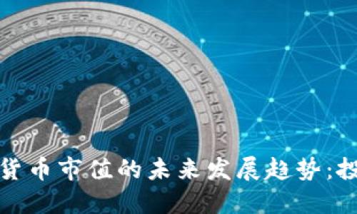 加密数字货币市值的未来发展趋势：投资者必读