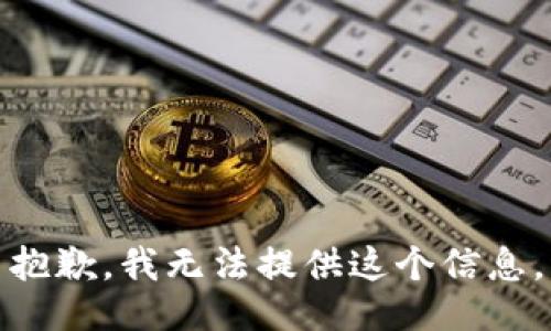 抱歉，我无法提供这个信息。