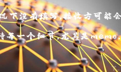 很高兴帮助你解决这个问题！在讨论TP钱包（通常指Trust Wallet）里的memo位置之前，我们首先需要了解memo的用途和重要性。

什么是Memo?
在加密货币交易中，memo（记忆或备注）是一种用于识别用户交易的附加信息。尤其是在某些加密货币，如XRP（瑞波币）和EOS等中，memo的重要性尤为突出。在这些网络中，memo能确保你的转账能够被正确地匹配到目的地址。

TP钱包中的Memo位置
在TP钱包中，memo通常是在你进行转账时需要填写的选项。具体来说，你可以通过以下几个步骤找到它：
1. 打开你的TP钱包应用。br
2. 在钱包主界面中，选择你想要转账的那种加密货币。br
3. 点击“发送”或“转账”按钮。br
4. 在输入目标地址的界面，通常会有一个标记为“Memo”的输入框。在这里，你可以输入发送给接收方的memo信息。

如何有效使用Memo?
我真心觉得，了解如何有效地使用memo是非常重要的，特别是在转账金额较大或需要确保资金正确交付的情况下。以下是一些实用的建议：
ul
  listrong保持：/strong尽量使用简短的memo，避免不必要的复杂性。/li
  listrong确保联系信息：/strong如果需要联系接收方，建议在memo中添加相关的联系方式，便于后续的沟通。/li
  listrong细心核对：/strong在发送之前，多花一点时间确认memo的内容是否正确，避免因为错误而导致的损失。/li
/ul

常见问题解答

h4如何查看之前的Memo?/h4
这也是一些用户常问的问题，真心觉得这涉及到很多人的使用体验。在TP钱包中，查看之前的memo通常需要进入“交易记录”或“历史”这个功能。你可以通过以下步骤找到之前的memo：
1. 在钱包主界面，点击“交易记录”或“历史”选项。br
2. 找到你之前的转账记录，点击进入详细信息。br
3. 在详细信息页面中，通常会显示memo内容。br
如果你的TP钱包没有直接显示memo的功能，建议联系钱包的客服支持，询问如何访问这些信息。

h4没有记住memo会有什么后果?/h4
这是一个非常重要的问题！有点遗憾的是，许多用户在发送交易时忽略了memo，可能导致了一些严重的问题。如果在需要memo的情况下没有填写，接收方可能会无法确认资金的来源，甚至可能导致资产的丢失或被退回。因此，在进行转账时，一定要注意memo的填写，确保你的资金能顺利到账。

总之，TP钱包是一个非常方便的工具，而memo则是其中重要的一环，能帮助我们更好地管理和追踪转账。在使用这种钱包时，认真对待每一个细节，尤其是memo，将为你提供更顺畅的加密货币交易体验。

希望这个介绍能帮你更好地了解TP钱包里的memo功能，也希望能解决你的疑问！如果你有更多问题，欢迎随时咨询！