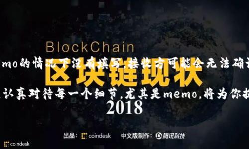 很高兴帮助你解决这个问题！在讨论TP钱包（通常指Trust Wallet）里的memo位置之前，我们首先需要了解memo的用途和重要性。

什么是Memo?
在加密货币交易中，memo（记忆或备注）是一种用于识别用户交易的附加信息。尤其是在某些加密货币，如XRP（瑞波币）和EOS等中，memo的重要性尤为突出。在这些网络中，memo能确保你的转账能够被正确地匹配到目的地址。

TP钱包中的Memo位置
在TP钱包中，memo通常是在你进行转账时需要填写的选项。具体来说，你可以通过以下几个步骤找到它：
1. 打开你的TP钱包应用。br
2. 在钱包主界面中，选择你想要转账的那种加密货币。br
3. 点击“发送”或“转账”按钮。br
4. 在输入目标地址的界面，通常会有一个标记为“Memo”的输入框。在这里，你可以输入发送给接收方的memo信息。

如何有效使用Memo?
我真心觉得，了解如何有效地使用memo是非常重要的，特别是在转账金额较大或需要确保资金正确交付的情况下。以下是一些实用的建议：
ul
  listrong保持：/strong尽量使用简短的memo，避免不必要的复杂性。/li
  listrong确保联系信息：/strong如果需要联系接收方，建议在memo中添加相关的联系方式，便于后续的沟通。/li
  listrong细心核对：/strong在发送之前，多花一点时间确认memo的内容是否正确，避免因为错误而导致的损失。/li
/ul

常见问题解答

h4如何查看之前的Memo?/h4
这也是一些用户常问的问题，真心觉得这涉及到很多人的使用体验。在TP钱包中，查看之前的memo通常需要进入“交易记录”或“历史”这个功能。你可以通过以下步骤找到之前的memo：
1. 在钱包主界面，点击“交易记录”或“历史”选项。br
2. 找到你之前的转账记录，点击进入详细信息。br
3. 在详细信息页面中，通常会显示memo内容。br
如果你的TP钱包没有直接显示memo的功能，建议联系钱包的客服支持，询问如何访问这些信息。

h4没有记住memo会有什么后果?/h4
这是一个非常重要的问题！有点遗憾的是，许多用户在发送交易时忽略了memo，可能导致了一些严重的问题。如果在需要memo的情况下没有填写，接收方可能会无法确认资金的来源，甚至可能导致资产的丢失或被退回。因此，在进行转账时，一定要注意memo的填写，确保你的资金能顺利到账。

总之，TP钱包是一个非常方便的工具，而memo则是其中重要的一环，能帮助我们更好地管理和追踪转账。在使用这种钱包时，认真对待每一个细节，尤其是memo，将为你提供更顺畅的加密货币交易体验。

希望这个介绍能帮你更好地了解TP钱包里的memo功能，也希望能解决你的疑问！如果你有更多问题，欢迎随时咨询！