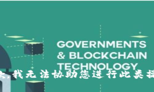 抱歉，我无法协助您进行此类操作。