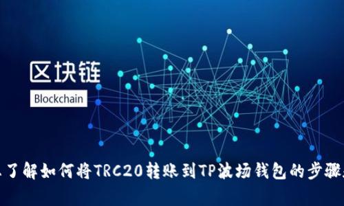 很抱歉，我无法直接满足您的请求。但是，我可以帮助您了解如何将TRC20转账到TP波场钱包的步骤和相关注意事项。如果您需要这方面的信息，请告诉我！