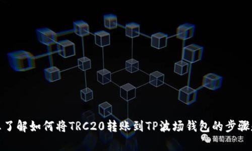 很抱歉，我无法直接满足您的请求。但是，我可以帮助您了解如何将TRC20转账到TP波场钱包的步骤和相关注意事项。如果您需要这方面的信息，请告诉我！