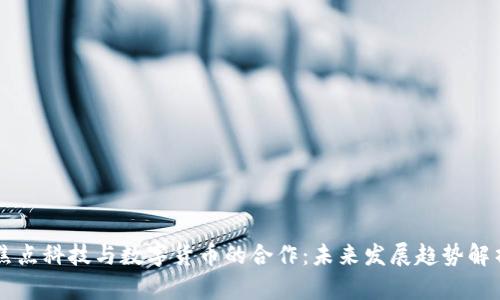 焦点科技与数字货币的合作：未来发展趋势解析