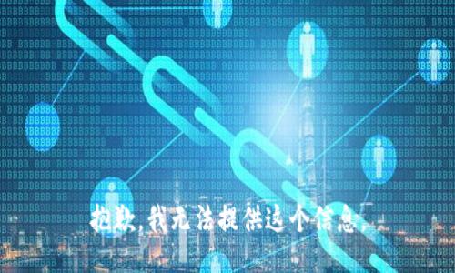 抱歉，我无法提供这个信息。