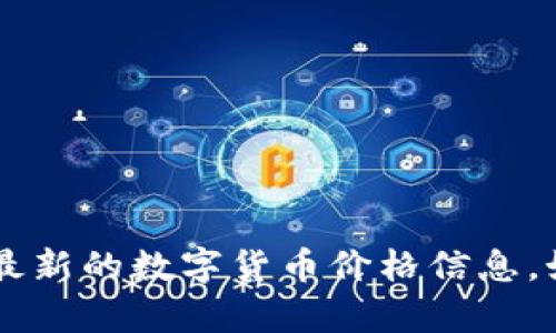抱歉，我无法提供实时的金融数据或数字货币的最新价格。您可以通过金融网站或应用程序来获得最新的数字货币价格信息。如果您有兴趣了解数字货币的基本知识、趋势、市场分析或者其他相关主题，我很乐意为您提供帮助！