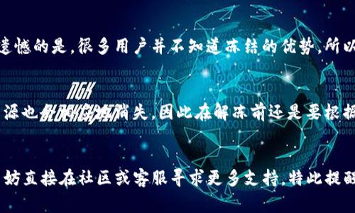 要冻结TRX（Tron币）在TP钱包中的操作，通常是为了参与 Tron 网络的投票、获得资源或其他目的。以下是逐步指导：

### 如何冻结 TRX 通证

步骤一：下载并安装 TP 钱包
首先，确保你的手机或设备上已经安装了 TP 钱包应用。如果还没安装，可以在应用商店或官方网站下载。TP 钱包的界面友好，使用起来也很简单。

步骤二：注册或登录你的 TP 钱包账户
如果你是新用户，请按照应用中的提示进行注册。老用户只需输入正确的密码即可登录。确保你的账户安全，尽量不要泄露助记词或私钥。

步骤三：确保你的账户中有 TRX
在进行冻结操作之前，需要确保你的 TP 钱包中已经有 TRX。如果还没有，可以通过交易所购买或从其他钱包转入。

步骤四：进入 TRX 冻结界面
登录后，点击钱包中的 TRX 资产，然后寻找“冻结”或“资源管理”这样的选项。具体名称可能会因钱包版本更新有所不同。

步骤五：填写冻结信息
在冻结页面中，通常需要选择你要冻结的数额和冻结的期限。这里需要注意的是，冻结的 TRX 在冻结期内不能用于其他操作。

步骤六：确认操作并提交
填写完成后，请检查信息无误，再次确认提交冻结请求。有些钱包可能会要求输入密码或进行其他安全验证。

步骤七：检查冻结状态
操作完成后，可以在“资产”页面中查看TRX的冻结状态，确保一切正常。

### 可能问题与详细解答

问题一：为什么要冻结 TRX？
冻结 TRX 的原因多种多样。首先，冻结 TRX 能够获得网络资源，例如带宽和存储，以更好地运行 DApp（分布式应用）。其次，冻结也有助于参与网络治理和投票，有点遗憾的是，很多用户并不知道冻结的优势，所以错过了参与的机会。此外，冻结的 TRX 在一定时间后可以解冻，且在此期间可以获得一定的收益和投票权。真心觉得，搞清楚这些内容能帮助用户选择最佳冻结方案。

问题二：冻结后能否解冻 TRX？
当然可以，冻结的 TRX 可以在冻结期结束后解冻。解冻的过程也相对简单，只需在账户中找到“解冻”选项，跟随提示操作即可。但需要注意的是，解冻后，之前产生的资源也会相应地消失，因此在解冻前还是要根据个人的需求谨慎决策。真心希望用户能明智选择，确保他们的资产安全与合理使用。

### 总结
冻结 TRX 在 TP 钱包中是一个相对简单的操作，但背后的投资逻辑和市场需求却相对复杂。希望这篇内容能帮助到你。如果你还有其他疑问或需要进一步的帮助，不妨直接在社区或客服寻求更多支持。特此提醒，任何投资都需谨慎操作，切勿盲目跟风。