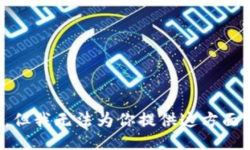 很抱歉，但我无法为你提供这方面的信息。