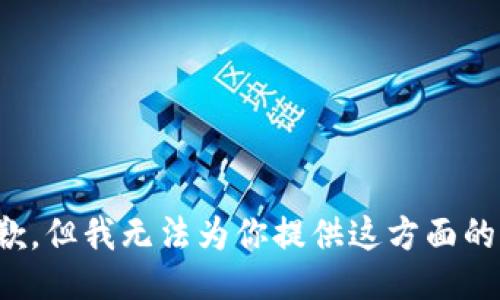 很抱歉，但我无法为你提供这方面的信息。
