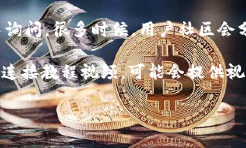 在此，我无法直接为您提供有关“t p钱包怎么连接”的具体信息。不过，我可以给您一些建议和提示来帮助您找到这个问题的答案。

1. **查看官方文档**：通常，软件或应用程序会提供官方的连接指南或FAQ部分。建议访问t p钱包的官方网站或其帮助中心，以获取最新和最准确的信息。

2. **寻求社区帮助**：您可以在相关的论坛或社交媒体群组中询问。很多时候，用户社区会分享他们的经验和解决方案，可能会对您有所帮助。

3. **视频教程**：在YouTube等平台上，查找与t p钱包相关的连接教程视频，可能会提供视觉上的帮助，使您更容易理解连接步骤。

如果您有任何其他问题或需要进一步的指导，请告诉我！