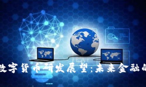 我国最新数字货币研发展望：未来金融的变革趋势