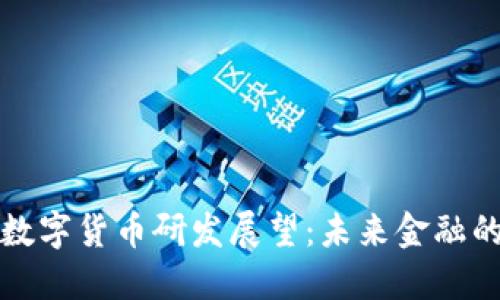我国最新数字货币研发展望：未来金融的变革趋势