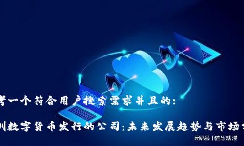 思考一个符合用户搜索需求并且的: 

深圳数字货币发行的公司：未来发展趋势与市场分析