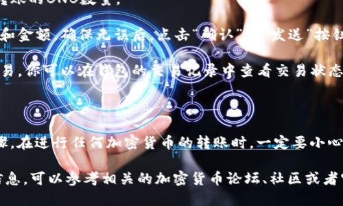 要将TP钱包中的BNB转至BSC地址，你可以按照以下步骤进行操作：

1. **打开TP钱包**：首先，确保你已经下载并安装了TP钱包，并且已创建好钱包并备份好助记词。

2. **选择币种**：在钱包界面，找到并点击“BNB”或“币种”选项，确保你的BNB已经存入钱包中。

3. **选择转账功能**：
   - 点击“发送”或“转账”选项，进入转账页面。
  
4. **输入BSC地址**：
   - 在“接收地址”中输入你要发送的BSC地址。务必仔细确认地址的正确性，因为一旦发送就无法撤回。

5. **输入转账金额**：在金额输入框中输入你需要转账的BNB数量。

6. **确认转账信息**：仔细检查所有信息，包括地址和金额，确保无误后，点击“确认”或“发送”按钮。

7. **完成转账**：等待几分钟，直到网络确认你的交易。你可以在钱包的交易记录中查看交易状态。

---

以上就是将TP钱包中的BNB转至BSC地址的简要步骤。在进行任何加密货币的转账时，一定要小心谨慎，确保所有信息的准确无误，以防造成资产损失。

如果你对这个过程还有疑问，或者想了解更多详细信息，可以参考相关的加密货币论坛、社区或者官方文档。