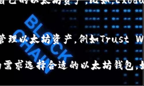 以太坊的钱包名称通常被称为“以太坊钱包”。不过，在以太坊生态系统中，有许多不同类型的钱包，可以根据用户的需求和偏好选择合适的钱包。以下是一些常见的以太坊钱包类型：

1. **热钱包（在线钱包）**：
   - 这些钱包通常以网页或移动应用的形式存在。用户可以方便地通过互联网快速访问自己的以太坊账户。例如，MetaMask和MyEtherWallet等都是热门的热钱包。

2. **冷钱包（硬件钱包）**：
   - 冷钱包是一种离线钱包，通常由专门的硬件设备构成。它们提供了更高的安全性，适合长期存储数字资产。常见的硬件钱包有Ledger Nano S、Ledger Nano X和Trezor等。

3. **桌面钱包**：
   - 这些钱包是在个人电脑上安装的软件，用户可以通过这个软件管理自己的以太坊资产。比如，Exodus和Atomare Wallet等。

4. **移动钱包**：
   - 这些是专为移动设备设计的应用程序，用户可以通过手机随时随地管理以太坊资产，例如Trust Wallet和Coinomi。

不同类型的钱包在安全性、易用性和功能性上各有优劣，用户应根据自身的需求选择合适的以太坊钱包。如果你对以太坊钱包还有其他问题，欢迎进一步提问。