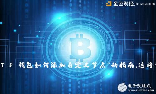 为了给您提供一个更详细和个性化的答案，同时考虑到搜索引擎（），我将为您撰写一篇关于“T P 钱包如何添加自定义节点”的指南，这将涉及到这个过程的方方面面，包括其重要性、步骤和相关问题，帮助用户更好地理解这一主题。

T P 钱包如何添加自定义节点：完整指南与未来趋势