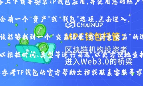 要查看TP钱包的转账记录，您可以按照以下步骤进行：

1. **打开TP钱包应用**：确保您已在设备上下载并安装TP钱包应用，并使用您的账户信息登录。

2. **进入资产页面**：在主界面上，通常会有一个“资产”或“钱包”选项，点击进入。

3. **查看交易记录**：在资产页面，您应该能够找到一个“交易记录”或“历史交易”的选项，点击进入后即可查看您的转账记录。

4. **筛选和搜索**：在交易记录中，您可以根据时间、类型等进行筛选，以更方便地查找特定的转账记录。

如果您在使用过程中遇到任何问题，可以参考TP钱包的官方帮助文档或联系客服寻求帮助。希望这可以帮助到您！