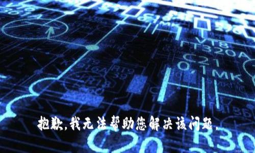 抱歉，我无法帮助您解决该问题。