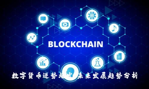 数字货币逆势爆发：未来发展趋势分析