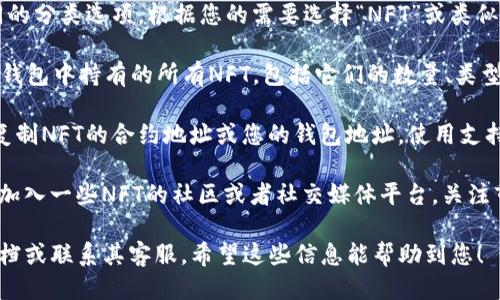 要查询TP钱包中的NFT，用户可以通过以下步骤进行操作：

1. **打开TP钱包应用**：首先，在手机上找到并打开TP钱包应用。
  
2. **进入数字资产页面**：在主界面上，找到并点击“资产”或“数字资产”按钮，进入数字资产管理页面。

3. **选择NFT选项**：在数字资产页面，您可能会看到不同的分类选项，根据您的需要选择“NFT”或类似词汇的选项。

4. **查看持有的NFT**：在NFT页面，您就能看到目前在TP钱包中持有的所有NFT，包括它们的数量、类型以及相关信息。

5. **使用区块链浏览器**：如果需要更详细的信息，可以复制NFT的合约地址或您的钱包地址，使用支持该链的区块链浏览器（如Etherscan）进行更深入的查询。

6. **关注社区及市场**：了解NFT的动态和相关信息可以加入一些NFT的社区或者社交媒体平台，关注市场的最新趋势。

如果您在查询过程中遇到困难，建议查看TP钱包的官方文档或联系其客服。希望这些信息能帮助到您！