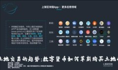 未来土地交易的趋势：数字货币如何革新购买土