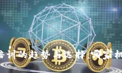 未来数字货币培训的趋势与选择：哪家机构最值得信赖？