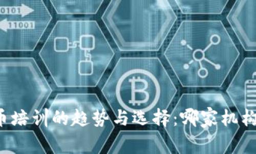 未来数字货币培训的趋势与选择：哪家机构最值得信赖？