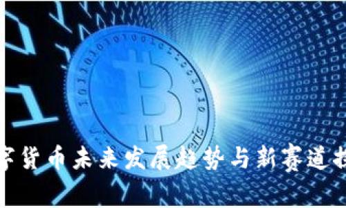 数字货币未来发展趋势与新赛道探索