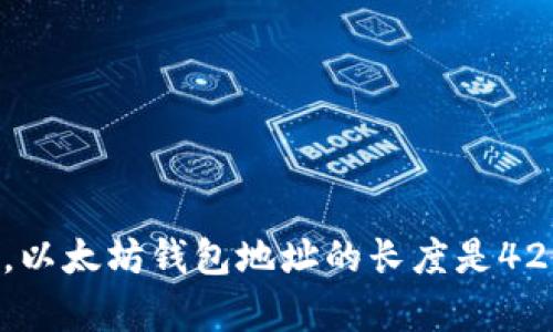 以太坊钱包地址是由40个十六进制字符组成的字符串，总共是42个字符（包括前面的“0x”）。因此，以太坊钱包地址的长度是42位字符。如果您还有其他关于以太坊钱包的问题，或者想了解更多的加密货币相关信息，请告诉我！