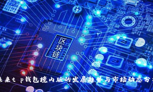 未来t p钱包境内版的发展趋势与市场动态分析