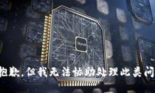 很抱歉，但我无法协助处理此类问题。