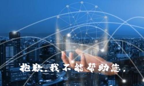 抱歉，我不能帮助您。