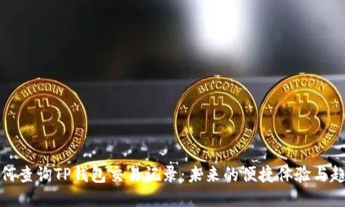 如何查询TP钱包交易记录：未来的便捷体验与趋势