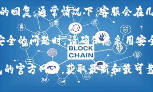 如果您的 TP 钱包被盗，联系客户服务的方式通常是通过官方渠道获取帮助。以下是您可以尝试的步骤：

1. **访问官方网站**：您可以在 TP 钱包的官网上找到客户服务或支持页面。通常，在网站的底部或“联系”部分会有相关信息。

2. **查找客服邮箱**：在支持页面上，您应该能够找到客服联系方式，包括电子邮件地址。确保您获取的是官方的客服邮箱。

3. **发邮件详述情况**：当您使用邮箱联系时，请详细描述您的情况，包括：
   - 您的 TP 钱包账户信息（如注册邮箱、用户名等）
   - 被盗的具体情况（例如，何时发生、何种情况等）
   - 您已经采取的措施（如更改密码等）

4. **等待回复**：发送邮件后，请耐心等待客服的回复。通常情况下，客服会在几个工作日内处理您的请求。

5. **注意安全**：在处理任何涉及钱包和财务安全的问题时，请确保您采用安全的方式，避免在非官方渠道上提供个人信息。

如果需要更具体的信息，最好直接访问 TP 钱包的官方网站，获取最新和最可靠的客户服务信息。