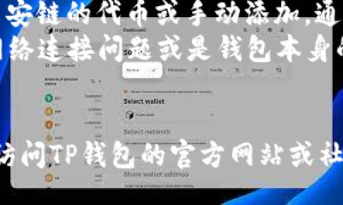 ul
li首先，确保你的TP钱包是最新版本，以支持所有最新的功能和链币。/li
li在TP钱包中，检查钱包设置，确保币安链（Binance Smart Chain）已正确添加。/li
li在“资产”页面，尝试通过搜索功能查找币安链的代币或手动添加。通常，你可以使用代币合约地址来添加它。/li
li如果这些步骤都没有解决问题，可能是网络连接问题或是钱包本身的故障，建议重新启动应用程序。/li
/ul

如果你还是无法找到币安链的代币，建议访问TP钱包的官方网站或社区寻找更多帮助信息。