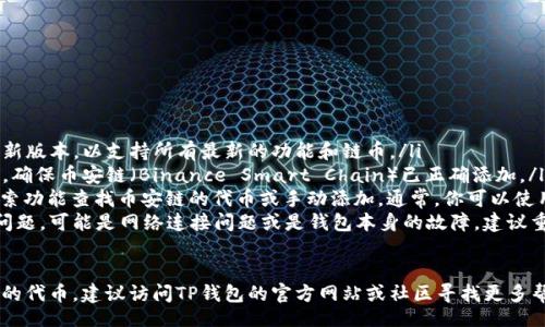 ul
li首先，确保你的TP钱包是最新版本，以支持所有最新的功能和链币。/li
li在TP钱包中，检查钱包设置，确保币安链（Binance Smart Chain）已正确添加。/li
li在“资产”页面，尝试通过搜索功能查找币安链的代币或手动添加。通常，你可以使用代币合约地址来添加它。/li
li如果这些步骤都没有解决问题，可能是网络连接问题或是钱包本身的故障，建议重新启动应用程序。/li
/ul

如果你还是无法找到币安链的代币，建议访问TP钱包的官方网站或社区寻找更多帮助信息。