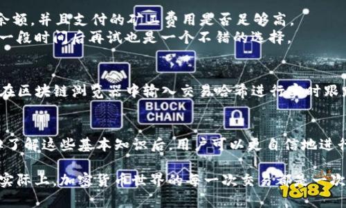 关于“TP钱包转币要多久”的问题，让我们来深入探讨一下。在加密货币交易中，转账时间可能受到多种因素的影响，而不仅仅是钱包本身的性能。

TP钱包转币的基本概念
TP钱包是一种方便用户管理和交易数字货币的工具。在使用TP钱包进行转币时，用户常常会关注到转账所需的时间。这不仅关乎用户对资金流动性的需求，还涉及到交易的安全性和确认速度。

影响转币时间的因素
1. **网络拥堵**：每当加密货币网络上有大量交易时，特别是在市场高峰期，转账时间可能会受到影响。例如，比特币或以太坊的网络在高需求时期可能出现拥堵，导致转账确认时间延迟。
2. **矿工费用**：在大多数区块链网络中，转账所需支付的矿工费用（Gas费）会直接影响到交易的优先级。若用户设置的费用较低，可能会导致交易需等待更长的时间才能被打包确认。
3. **区块确认时间**：不同的区块链其区块确认时间是不一样的，比如比特币大约需要10分钟，而以太坊则大约在15秒到几分钟之间，因此选择不同的币种也会影响到账的时间。
4. **TP钱包的处理速度**：TP钱包本身在发送和接受币种时的处理效率也会影响转账时长。钱包的版本更新和网络状态可能也会影响其性能。

转币的平均时间
一般情况下，TP钱包转币的时间可在几分钟到几小时不等。若是使用较为拥堵的网络，可能需要更长的时间。通常情况下，比特币的转账时间会在10分钟左右，而以太坊则快得多。

如何加快转币速度
1. **提高矿工费用**：如有可能，用户应该考虑提高转账时的矿工费用，以确保交易的优先级更高，从而更快到账。
2. **选择网络较不繁忙的时段进行转账**：如果可以，选择在网上交易相对较少的时段进行转账，可能会提高转账速度。
3. **使用快速确认的币种**：如果转账不局限于某一特定币种，可以选择区块确认时间更短的货币进行转账。

常见问题解答

问题一：TP钱包转币失败怎么办？
转币失败的原因可能有很多。首先，要检查网络连接是否正常，其次要核对输入的地址是否正确。此外，确保账户有足够的余额，并且支付的矿工费用是否足够高。
如果确认以上都没有问题，可以尝试重新发起转账请求。有时候区块链网络的暂时性故障也可能导致转账失败，耐心等待一段时间后再试也是一个不错的选择。

问题二：TP钱包如何查看我的转账状态？
在TP钱包中，用户可以通过查看交易记录或转账历史来确认转账状态。大多数钱包都会显示交易的确认次数，用户也可以在区块链浏览器中输入交易哈希进行实时跟踪。这是一个简单而有效的方法，可以让用户清晰地知道资金当前位置。

总结
在使用TP钱包转币时，用户应时刻关注网络状况和相关费用，及时调整自己的转账策略。转币时间虽然因多种因素而异，但了解这些基本知识后，用户可以更自信地进行交易，保障自己的资金安全与流动性。

在这个数字货币高速发展的时代，理解这些细节不仅能帮助我们更好地管理资产，还能增强我们对整个加密生态的理解。实际上，加密货币世界的每一次交易都是一次冒险与机遇的结合。在未来，随着技术的不断进步和网络的，我们有理由相信，转币的效率只会越来越高。这真让人期待啊！