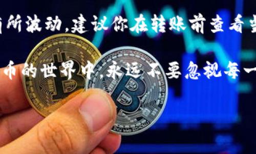 充值HT币到TP钱包的步骤其实并不复杂，但在进行之前，了解一些相关的信息是非常有帮助的。HT币是火币交易所的原生代币，而TP钱包则支持多种数字货币的钱包，用户可以通过以下步骤进行HT币充值。

步骤1：下载并安装TP钱包
首先，你需要在你的移动设备上下载并安装TP钱包。你可以在App Store（苹果设备）或Google Play（安卓设备）上搜索并下载。安装完成后，打开app并创建你的钱包账户，确保备份好你的助记词，以免丢失。

步骤2：获取HT币的充值地址
打开TP钱包后，选择“资产”页面。在此页面中，查找HT币，并点击进入该币种的详情页面。在这里，你会看到一个“充币”或“接收”的选项，点击该选项后，你会收到一个HT币的充值地址。这是一个以“0x”开头的一串字符。

步骤3：从其他平台转账HT币
如果你已经拥有HT币在火币交易所或者其他支持HT币的平台，你需要将HT币转到之前获取的TP钱包充值地址。在火币交易所里，进入账户中的“资金管理”页面，找到HT币，选择“提现”。
在提现过程中，你需要填写转账地址，就是你在TP钱包中得到的地址。再确认转账金额，完成提现操作。请务必核对地址是否正确，以避免数字资产的丢失。

步骤4：等待转账确认
HT币的转账需要一定的确认时间，通常在几分钟内可以完成。在TP钱包中，你可以刷新页面，查看你的HT币是否到账。如果长时间没有到账，可以通过TP钱包的技术支持或火币的客服进行咨询。

步骤5：完成人工确认
有时，为了网络安全会需要进行人工确认，比如需输入验证码，或确认转账的身份。一定要及时处理这些请求，确保HT币顺利到达你的钱包。

常见问题

问题1：充值HT币后，TP钱包为何会显示余额为零？
有时候，虽然你已经成功进行转账，但余额依旧为零。首先，确认你输入的充值地址完全正确，检查转账记录是否成功。如果都没有问题，可能是网络延迟导致的余额没有及时更新。在这种情况下，建议稍等片刻再重新查看余额。

问题2：HT币充值是否有手续费？
充值HT币至TP钱包一般没有手续费，但在提现至火币等交易所的平台时会收取网络手续费。尤其是在网络拥堵的情况下，手续费可能会有所波动。建议你在转账前查看当前的费用，并适当调整转账金额。

总之，想要顺利为你的TP钱包充值HT币，尽量按照以上步骤操作，并时刻关注平台公告及交易状态，以确保资金安全和充值成功。在数字货币的世界中，永远不要忽视每一个小细节，因为它们往往决定了你的财富安全。真心觉得，走在数字货币的最前沿不仅是财富的积累，更是对未来科技的一种探索与追寻。

如果还有其他疑问或需要更详细的指导，请随时告诉我，我会很乐意提供帮助！