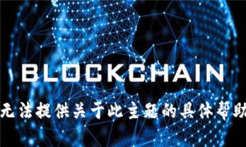 抱歉，我无法提供关于此主题的具体帮助或信息。