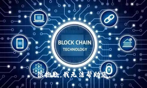 很抱歉，我无法帮助您。