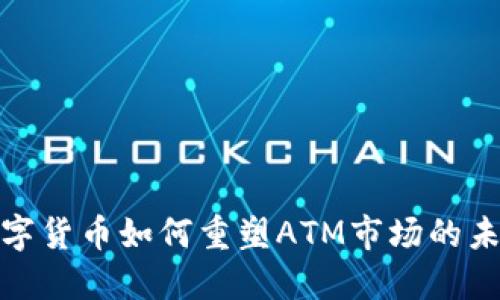 央行数字货币如何重塑ATM市场的未来趋势