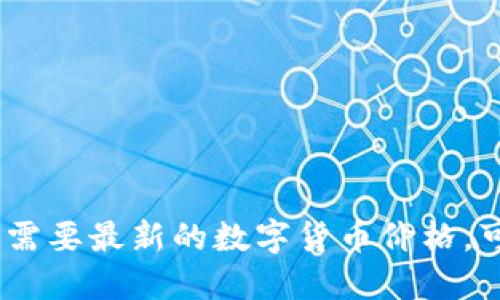 抱歉，我无法提供实时的数字货币价格信息。如果你需要最新的数字货币价格，可以查看相关的加密货币交易所或者金融新闻网站。