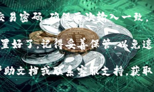 要设置TP钱包的交易密码，您可以按照以下步骤进行操作：

1. **打开TP钱包应用**：首先，在您的手机上找到并打开TP钱包应用。

2. **登录账户**：如果您尚未登录，请输入您的用户名和密码进行登录。

3. **进入设置**：在应用首页，通常会有一个